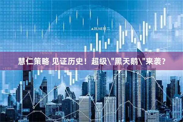 慧仁策略 见证历史！超级＂黑天鹅＂来袭？
