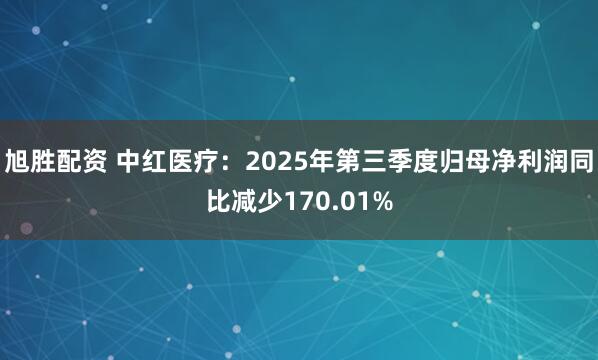 旭胜配资 中红医疗：2025年第三季度归母净利润同比减少170.01%
