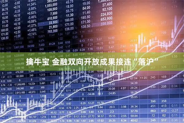 擒牛宝 金融双向开放成果接连“落沪”
