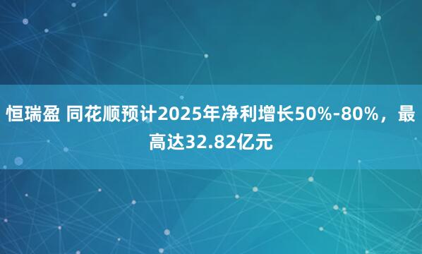 恒瑞盈 同花顺预计2025年净利增长50%-80%，最高达32.82亿元
