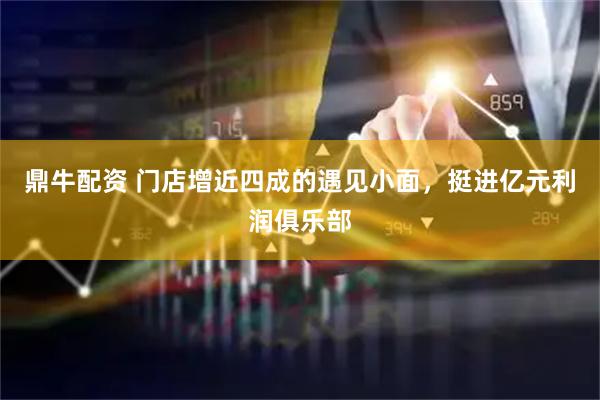 鼎牛配资 门店增近四成的遇见小面，挺进亿元利润俱乐部